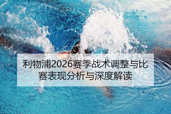 利物浦2026赛季战术调整与比赛表现分析与深度解读