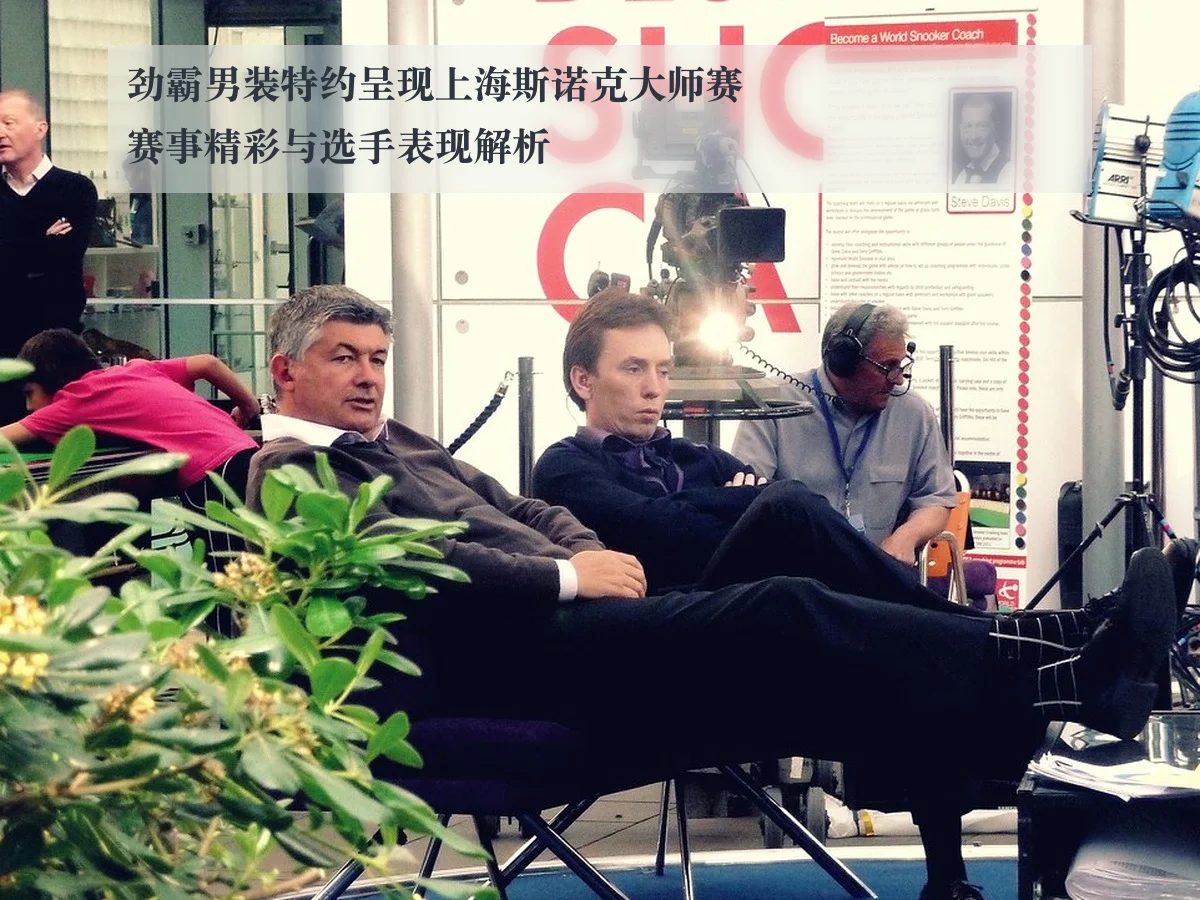 劲霸男装特约呈现上海斯诺克大师赛赛事精彩与选手表现解析