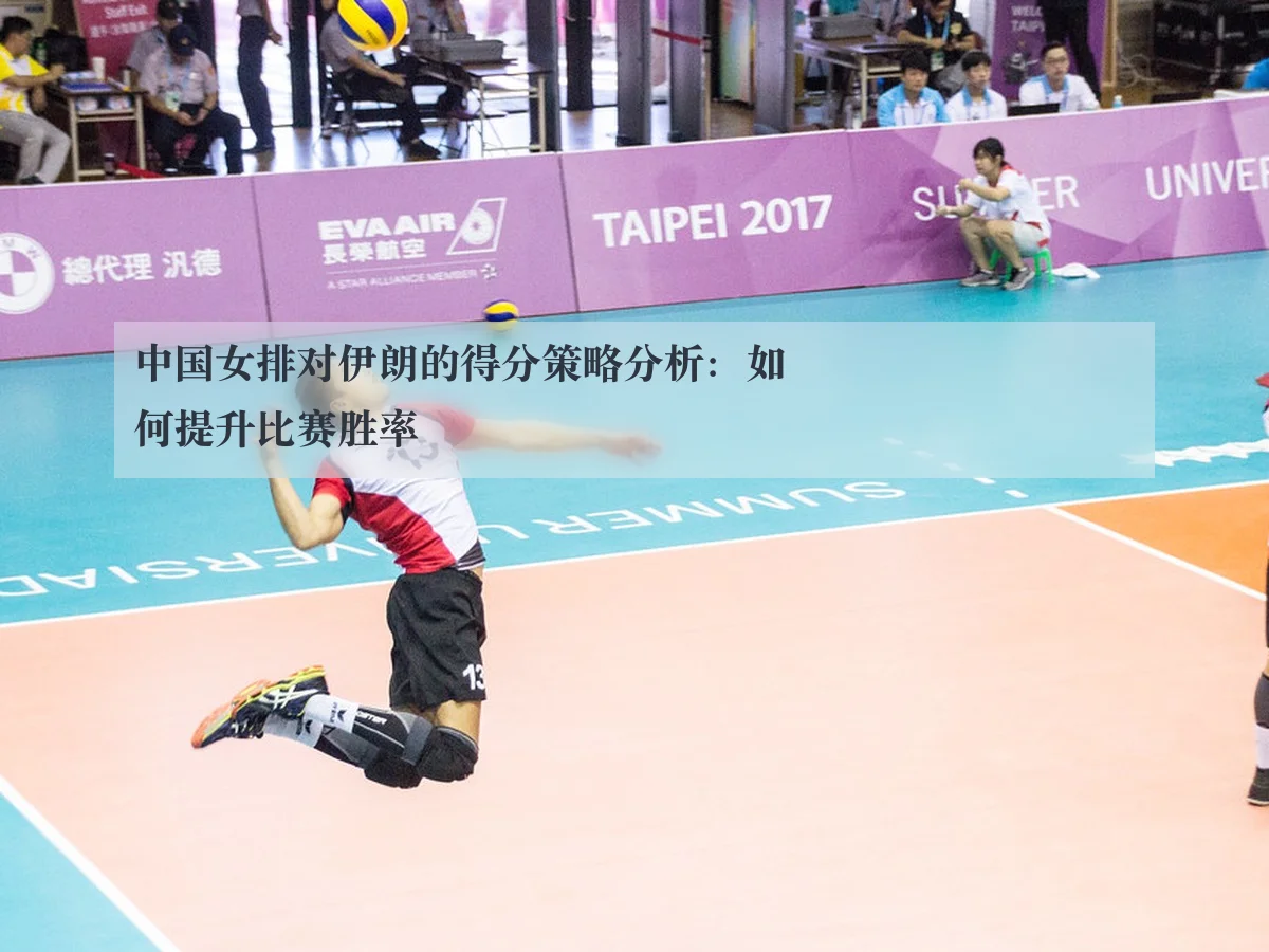 中国女排对伊朗的得分策略分析：如何提升比赛胜率
